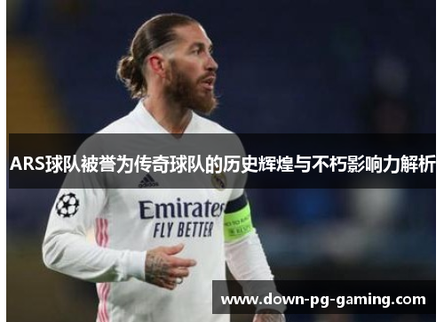 ARS球队被誉为传奇球队的历史辉煌与不朽影响力解析
