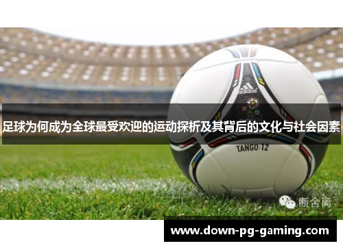 足球为何成为全球最受欢迎的运动探析及其背后的文化与社会因素