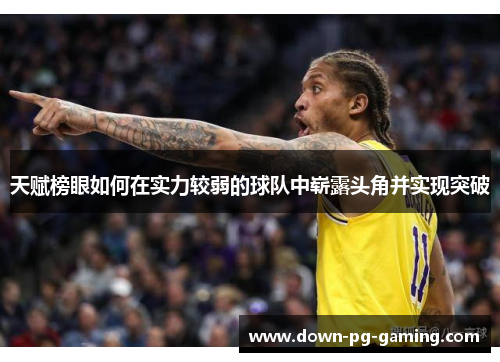 天赋榜眼如何在实力较弱的球队中崭露头角并实现突破