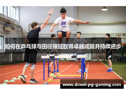 如何在乒乓球与田径领域取得卓越成就并持续进步