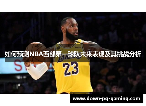 如何预测NBA西部第一球队未来表现及其挑战分析