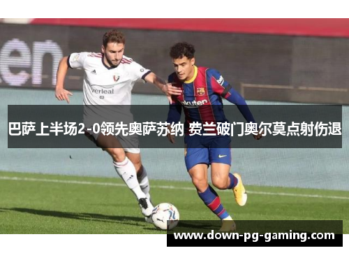 巴萨上半场2-0领先奥萨苏纳 费兰破门奥尔莫点射伤退