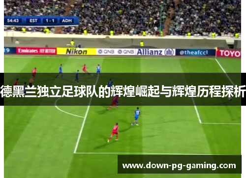 德黑兰独立足球队的辉煌崛起与辉煌历程探析