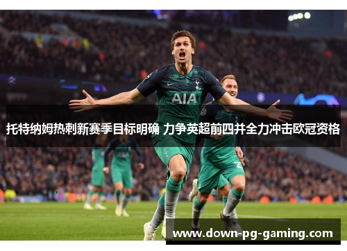 托特纳姆热刺新赛季目标明确 力争英超前四并全力冲击欧冠资格