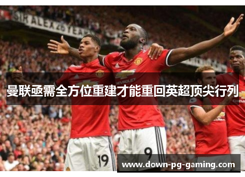 曼联亟需全方位重建才能重回英超顶尖行列