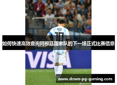 如何快速高效查询阿根廷国家队的下一场正式比赛信息