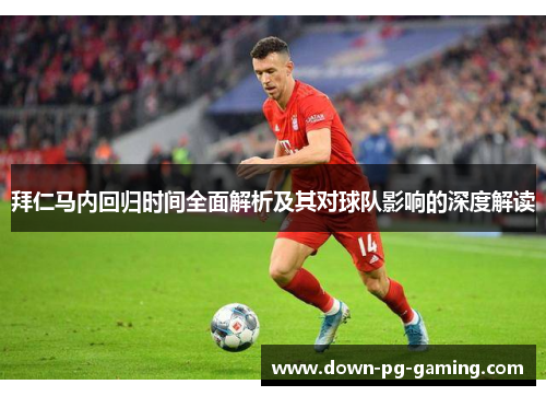 拜仁马内回归时间全面解析及其对球队影响的深度解读