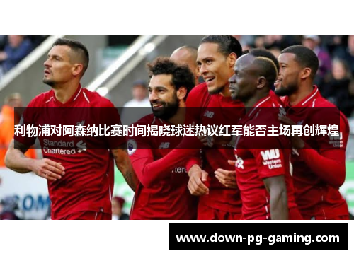 利物浦对阿森纳比赛时间揭晓球迷热议红军能否主场再创辉煌
