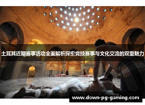 土耳其近期赛事活动全面解析探索竞技赛事与文化交流的双重魅力