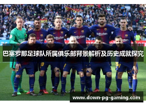 巴塞罗那足球队所属俱乐部背景解析及历史成就探究