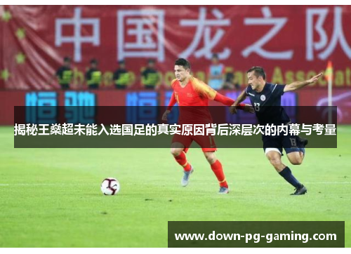 揭秘王燊超未能入选国足的真实原因背后深层次的内幕与考量