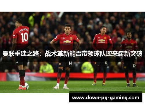 曼联重建之路：战术革新能否带领球队迎来崭新突破
