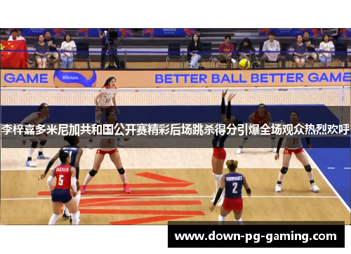李梓嘉多米尼加共和国公开赛精彩后场跳杀得分引爆全场观众热烈欢呼