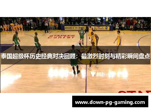 泰国超级杯历史经典对决回顾:最激烈时刻与精彩瞬间盘点 泰国超级杯历史经典对决回顾:最激烈时刻与精彩瞬间盘点