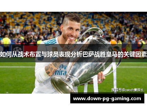 如何从战术布置与球员表现分析巴萨战胜皇马的关键因素