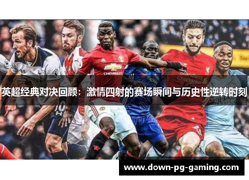 英超经典对决回顾:激情四射的赛场瞬间与历史性逆转时刻 英超经典对决回顾:激情四射的赛场瞬间与历史性逆转时刻