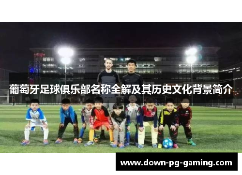 葡萄牙足球俱乐部名称全解及其历史文化背景简介 葡萄牙足球俱乐部名称全解及其历史文化背景简介