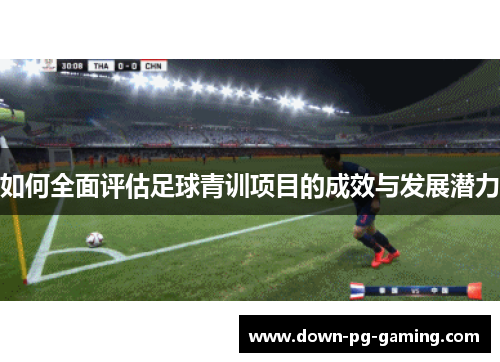 如何全面评估足球青训项目的成效与发展潜力