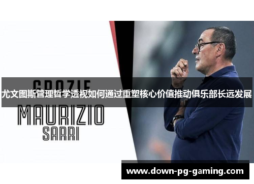 尤文图斯管理哲学透视如何通过重塑核心价值推动俱乐部长远发展
