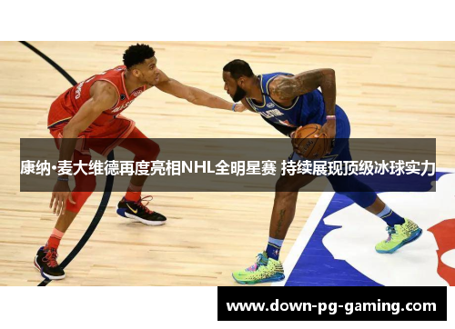 康纳·麦大维德再度亮相NHL全明星赛 持续展现顶级冰球实力 康纳·麦大维德再度亮相NHL全明星赛 持续展现顶级冰球实力