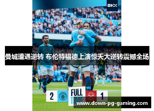 曼城遭遇逆转 布伦特福德上演惊天大逆转震撼全场