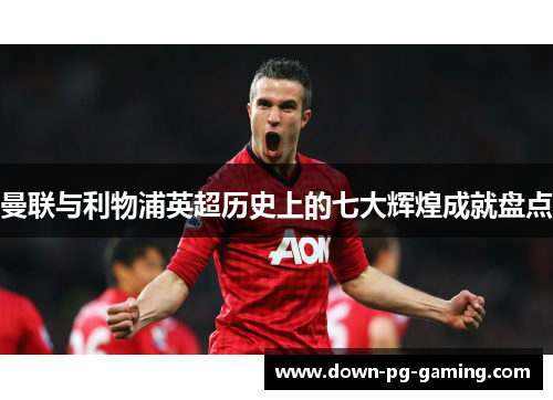曼联与利物浦英超历史上的七大辉煌成就盘点 曼联与利物浦英超历史上的七大辉煌成就盘点