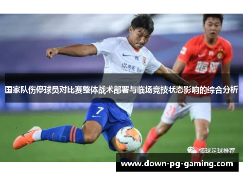 国家队伤停球员对比赛整体战术部署与临场竞技状态影响的综合分析 国家队伤停球员对比赛整体战术部署与临场竞技状态影响的综合分析