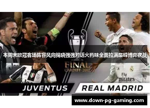 本周末欧冠客场阵容风向揭晓强强对话火药味全面拉满巅峰博弈夜战 本周末欧冠客场阵容风向揭晓强强对话火药味全面拉满巅峰博弈夜战