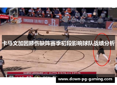 卡马文加因膝伤缺阵赛季初段影响球队战绩分析