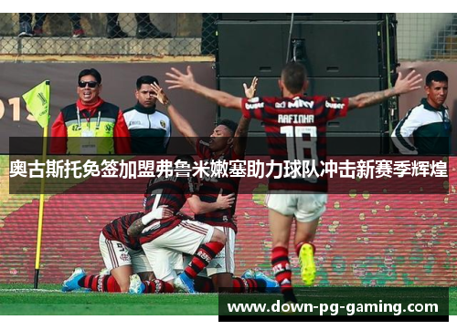 奥古斯托免签加盟弗鲁米嫩塞助力球队冲击新赛季辉煌