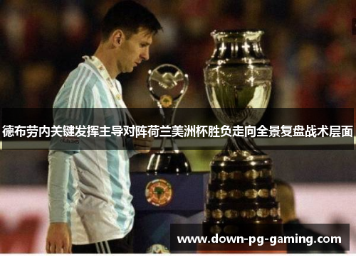 德布劳内关键发挥主导对阵荷兰美洲杯胜负走向全景复盘战术层面