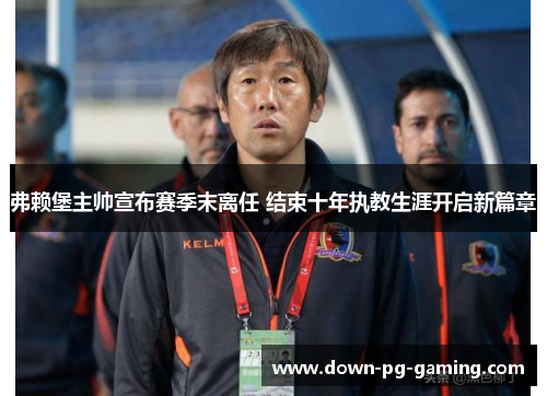 弗赖堡主帅宣布赛季末离任 结束十年执教生涯开启新篇章