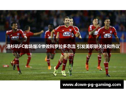 洛杉矶FC客场爆冷惨败科罗拉多急流 引发美职联关注和热议