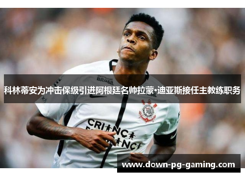 科林蒂安为冲击保级引进阿根廷名帅拉蒙·迪亚斯接任主教练职务