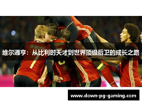 维尔通亨：从比利时天才到世界顶级后卫的成长之路