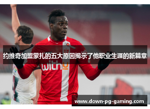 约维奇加盟蒙扎的五大原因揭示了他职业生涯的新篇章