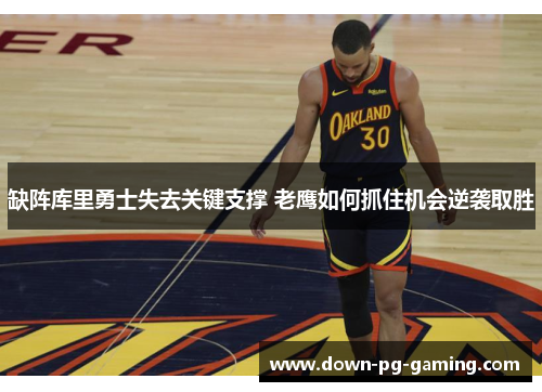 缺阵库里勇士失去关键支撑 老鹰如何抓住机会逆袭取胜