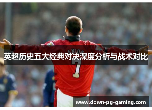 英超历史五大经典对决深度分析与战术对比