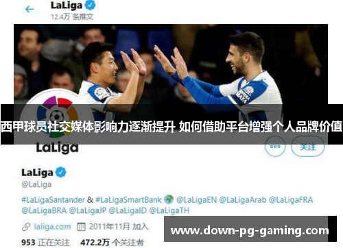西甲球员社交媒体影响力逐渐提升 如何借助平台增强个人品牌价值 西甲球员社交媒体影响力逐渐提升 如何借助平台增强个人品牌价值