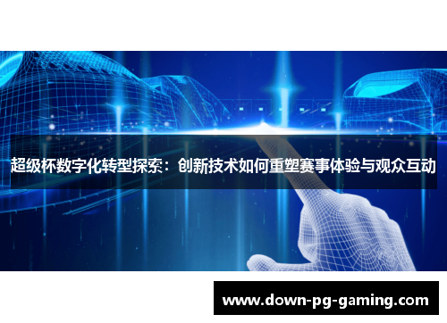 超级杯数字化转型探索:创新技术如何重塑赛事体验与观众互动 超级杯数字化转型探索:创新技术如何重塑赛事体验与观众互动