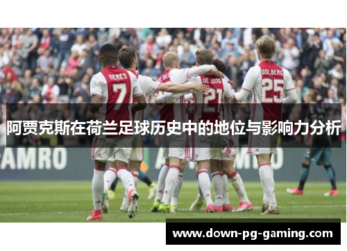 阿贾克斯在荷兰足球历史中的地位与影响力分析 阿贾克斯在荷兰足球历史中的地位与影响力分析